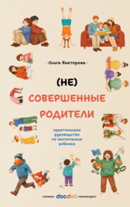 (НЕ)Совершенные родители. Практическое руководство по воспитанию ребенка