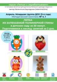 Полимерная глина в детском саду (ДОУ). Младшая группа. Апрель. Методический комплекс 4.1. Готовая программа лепки на месяц. 4 урока со схемами нарезки и видеоуроками.