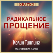 Радикальное Прощение. Духовная технология для исцеления взаимоотношений, избавления от гнева и вины. Колин Типпинг. Кратко