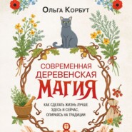 Современная деревенская магия. Как сделать жизнь лучше здесь и сейчас, опираясь на традиции