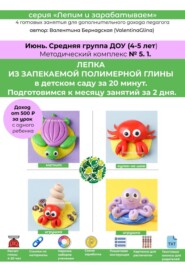 Лепка из полимерной глины в детском саду за 20 минут. Средняя группа. Июнь. Методический комплекс 5.1. Готовые занятия для получения дополнительного дохода педагога. Методическое пособие