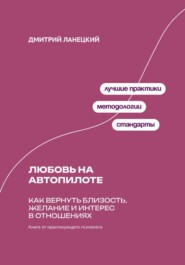 Любовь на автопилоте: Как вернуть близость, желание и интерес в отношениях