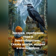 Захарка, серебряное перо и Змей-оборотень. Сказка долгая, мудрая и очень добрая