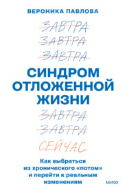 Синдром отложенной жизни. Как выбраться из хронического «потом» и перейти к реальным изменениям