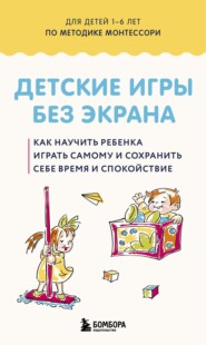Детские игры без экрана. Как научить ребенка играть самому и сохранить себе время и спокойствие.
