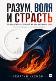 Разум, воля и страсть. Принципы счастливой жизни мужчины за 40. Научный подход к ненаучному феномену