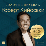 Роберт Кийосаки. Золотые правила. Все главные мысли в одной книге
