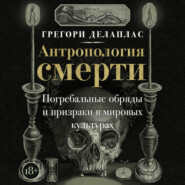 Антропология смерти. Погребальные обряды и призраки в мировых культурах