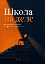 Школа на деле. Как управлять людьми, конфликтами и обучением