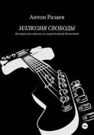 ИЛЛЮЗИЯ СВОБОДЫ. История рок-группы из параллельной Вселенной