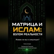 Матрица и Ислам:  взлом реальности. Живем ли мы в симуляции?  Книга вторая Священные Писания  как руководство по эксплуатации.