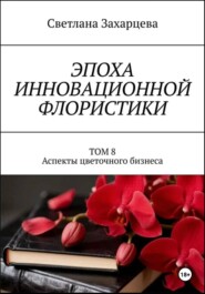 Том 8 «Аспекты цветочного бизнеса» Эпоха инновационной флористики
