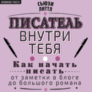 Писатель внутри тебя. Как начать писать от заметки в блоге до большого романа