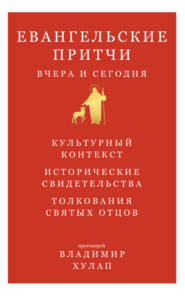 Евангельские притчи вчера и сегодня. Культурный контекст, исторические свидетельства, толкования святых отцов