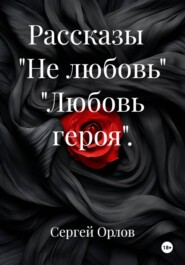 Рассказы   "Не любовь" "Любовь героя".