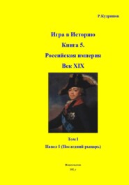 Игра в Историю Книга 5.Век XIX. Том I Павел I - рыцарь