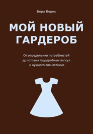 Мой новый гардероб. От определения потребностей до готовых гардеробных капсул и нужного впечатления