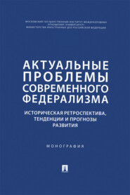 Актуальные проблемы современного федерализма. Историческая ретроспектива, тенденции и прогнозы развития. Монография