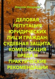 ДЕЛОВАЯ РЕПУТАЦИЯ ЮРИДИЧЕСКИХ ЛИЦ И ГРАЖДАН: СУДЕБНАЯ ЗАЩИТА, КОМПЕНСАЦИЯ ВРЕДА И ПРАКТИЧЕСКИЕ РЕКОМЕНДАЦИИ
