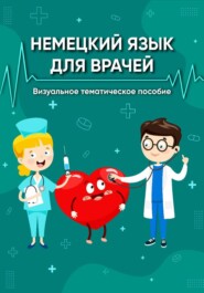 Немецкий язык для врачей. Визуальное тематическое пособие.