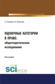 Оценочные категории в праве: общетеоретическое исследование. (Аспирантура, Бакалавриат, Магистратура, Специалитет). Монография.