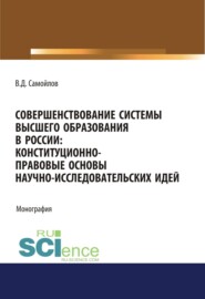 Совершенствование системы высшего образования в России: конституционно-правовые основы научно-исследовательских идей. (Специалитет). Монография.