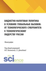 Бюджетно-налоговая политика в условиях глобальных вызовов: от технологического суверенитета к технологическому лидерству России. (Аспирантура, Магистратура). Монография.