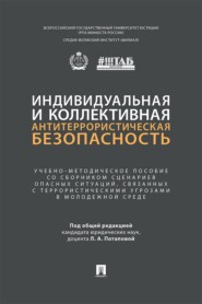Индивидуальная и коллективная антитеррористическая безопасность. Учебно-методическое пособие со сборником сценариев опасных ситуаций, связанных с террористическими угрозами в молодежной среде