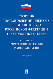 Сборник постановлений Пленума Верховного Суда Российской Федерации по уголовным делам. Вопросы применения уголовного законодательства. 7-е издание
