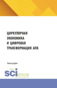 Циркулярная экономика и цифровая трансформация АПК. (Аспирантура, Бакалавриат, Магистратура). Монография.