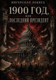 1900 год, или ПОСЛЕДНИЙ ПРЕЗИДЕНТ