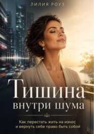 Тишина внутри шума:Как перестать жить на износ и вернуть себе право быть собой