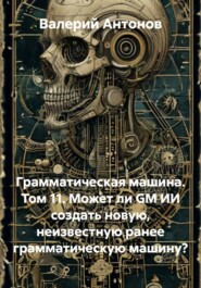 Грамматическая машина. Том 11. Может ли GM ИИ создать новую, неизвестную ранее грамматическую машину?