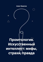 Промтология. Искусственный интеллект: мифы, страхи, правда