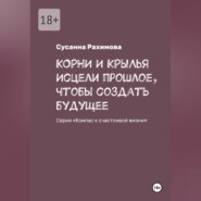 КОРНИ И КРЫЛЬЯ исцели прошлое, чтобы создать будущее