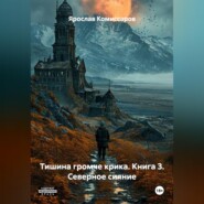 Тишина громче крика. Книга 3. Северное сияние.