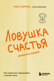 Ловушка счастья. Как перестать переживать и начать жить