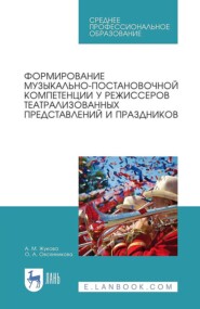 Формирование музыкально-постановочной компетенции у режиссеров театрализованных представлений и праздников. Учебное пособие для СПО. 3-е издание, исправленное