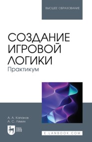 Создание игровой логики. Практикум. Учебное пособие для вузов. 2-е издание, стереотипное