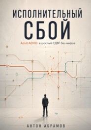 Исполнительный сбой. Adult ADHD: доказательное руководство по взрослому СДВГ, диагностике, фокусу и самоменеджменту