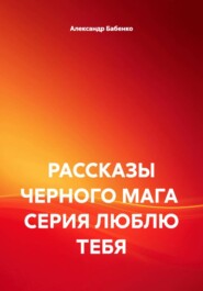 РАССКАЗЫ ЧЕРНОГО МАГА СЕРИЯ ЛЮБЛЮ ТЕБЯ
