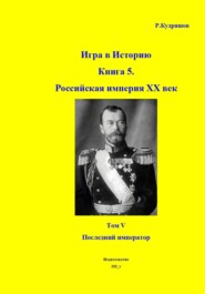 Игра в Историю Книга 5. Российская империя. XX век начинается. Том I Последний император