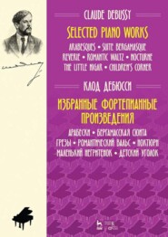 Избранные фортепианные произведения. Арабески. Бергамасская сюита. Грезы. Романтический вальс. Ноктюрн. Маленький негритенок. Детский уголок. 6-е издание, стереотипное