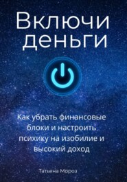 Включи деньги! Как убрать финансовые блоки и настроить психику на изобилие и высокий доход.