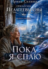 Трилогия. Пелагеевы сны. Книга первая. Пока я сплю