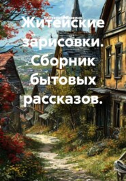 Житейские зарисовки. Сборник бытовых рассказов.