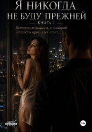 Я никогда не буду прежней. Книга 1. История женщины, в которой однажды проснулся огонь...