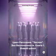 Цикл рассказов. "Заслон". Эхо бесконечности. Книга 1. Живой шёпот