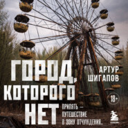Город, которого нет. Припять – путешествие в зону отчуждения