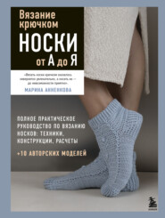 Вязание крючком. Носки от А до Я. Полное практическое руководство по вязанию носков: техники, конструкции, расчеты